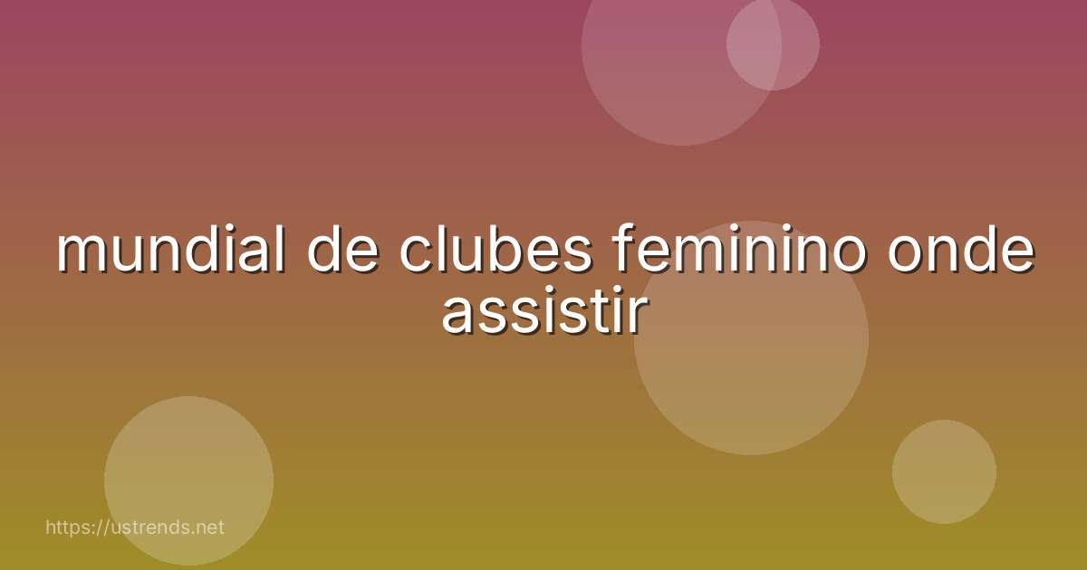 mundial de clubes feminino onde assistir