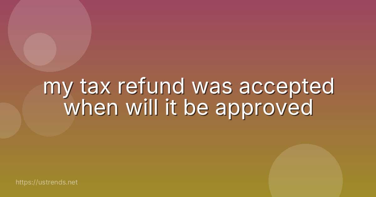my tax refund was accepted when will it be approved