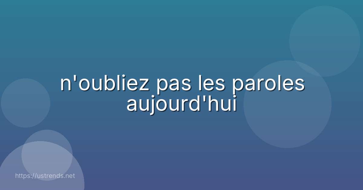 n'oubliez pas les paroles aujourd'hui