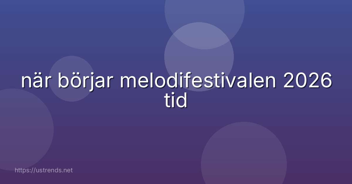 när börjar melodifestivalen 2026 tid