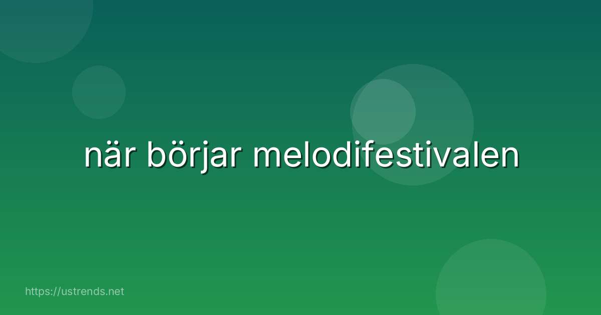 när börjar melodifestivalen