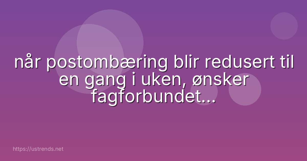 når postombæring blir redusert til en gang i uken, ønsker fagforbundet en dørterskeltjeneste men hva er det?