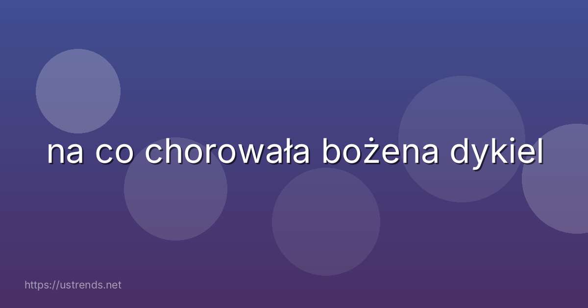na co chorowała bożena dykiel