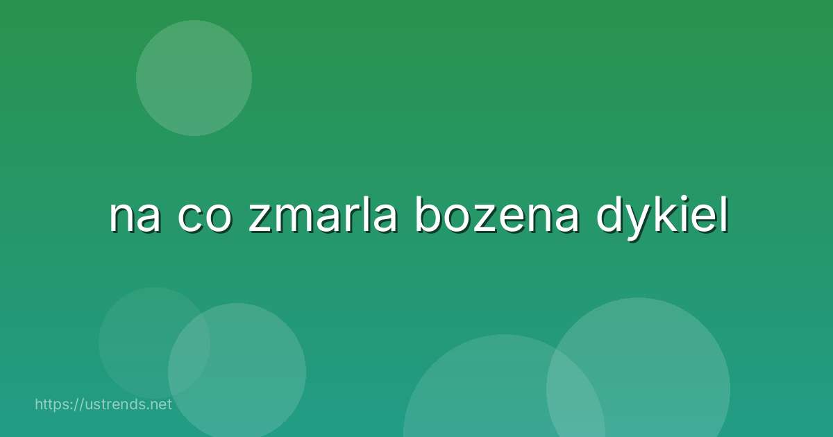 na co zmarla bozena dykiel