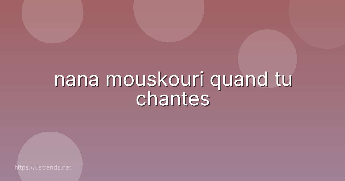 nana mouskouri quand tu chantes
