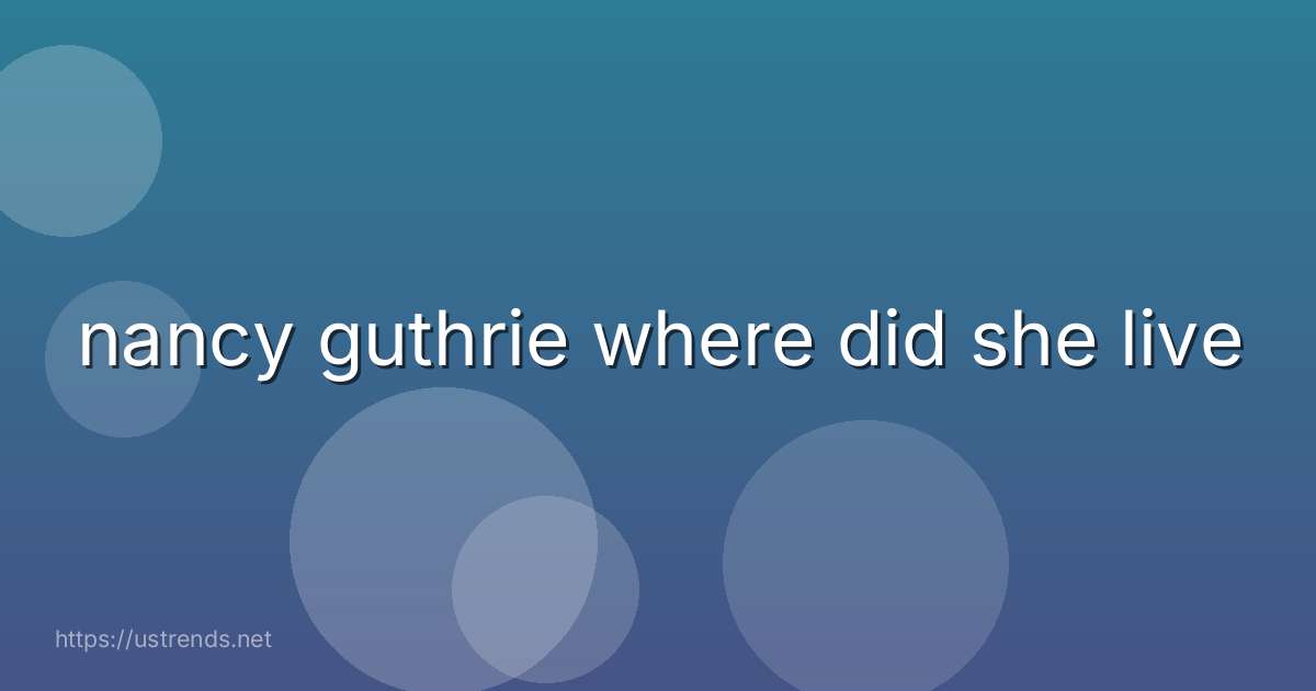 nancy guthrie where did she live