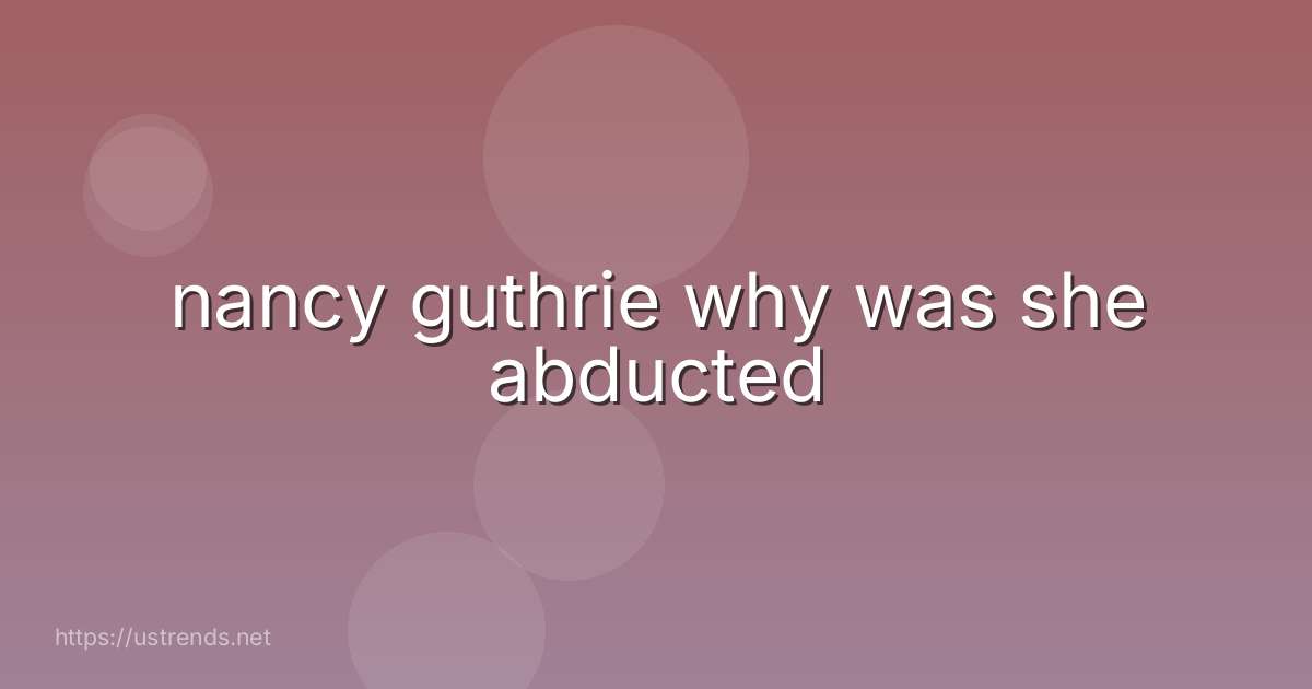 nancy guthrie why was she abducted