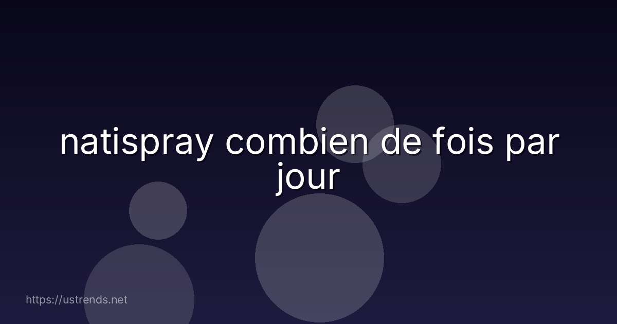 natispray combien de fois par jour