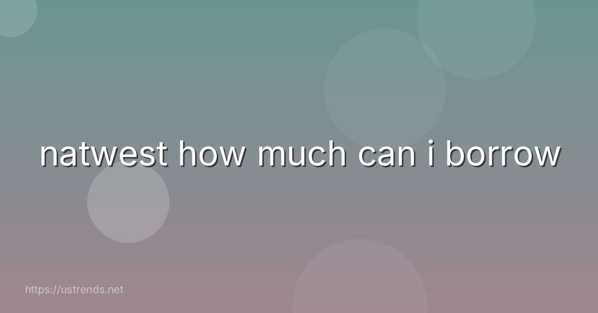 natwest how much can i borrow