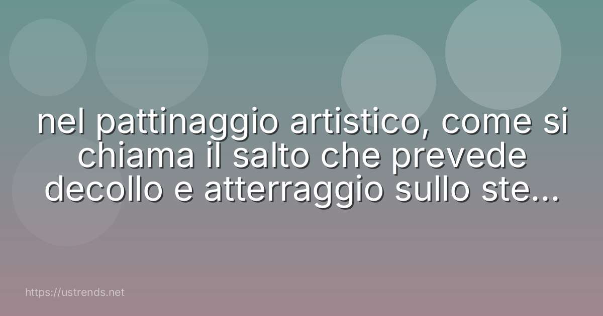 nel pattinaggio artistico, come si chiama il salto che prevede decollo e atterraggio sullo stesso piede?