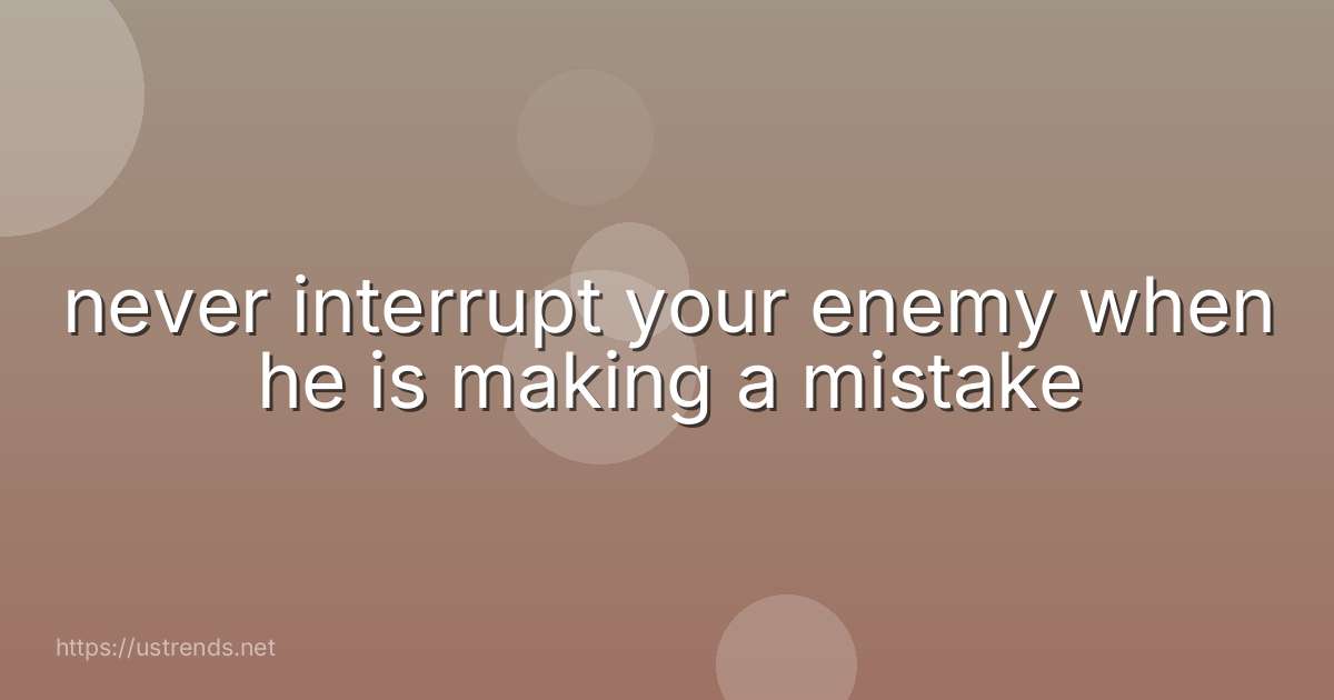 never interrupt your enemy when he is making a mistake