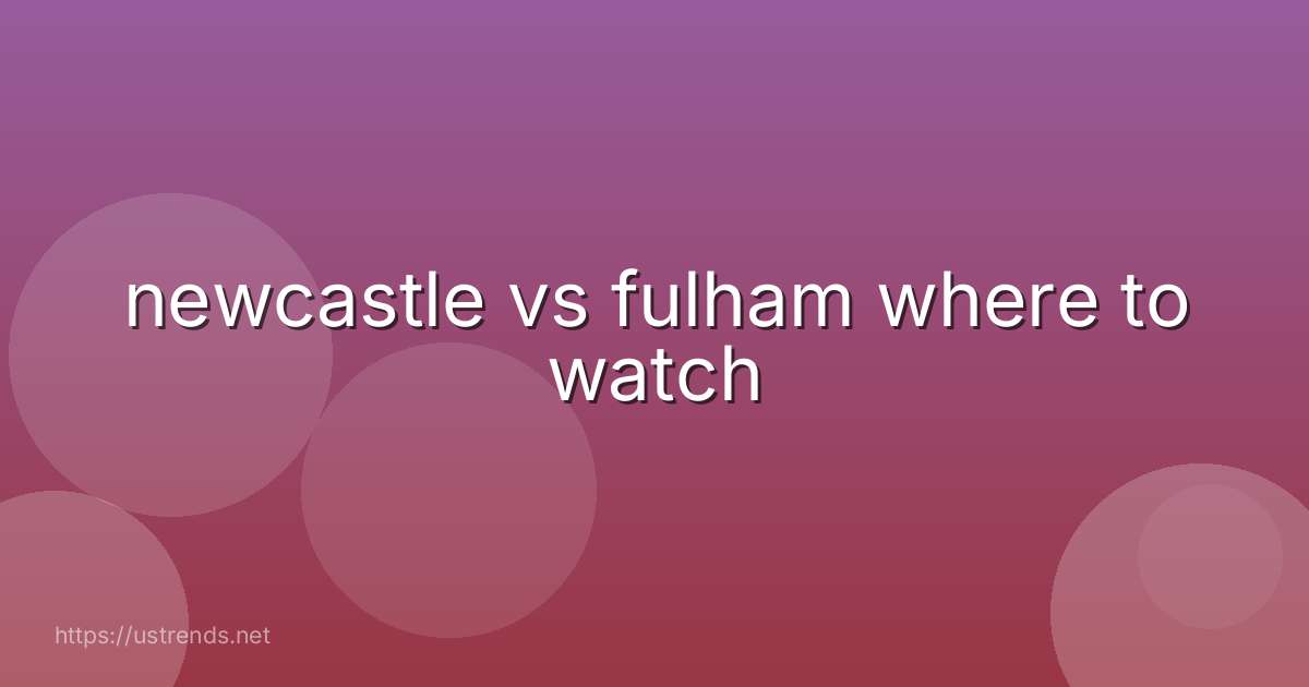 newcastle vs fulham where to watch
