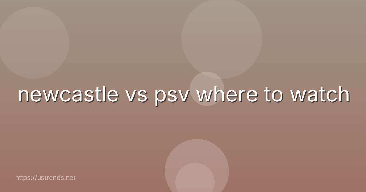 newcastle vs psv where to watch