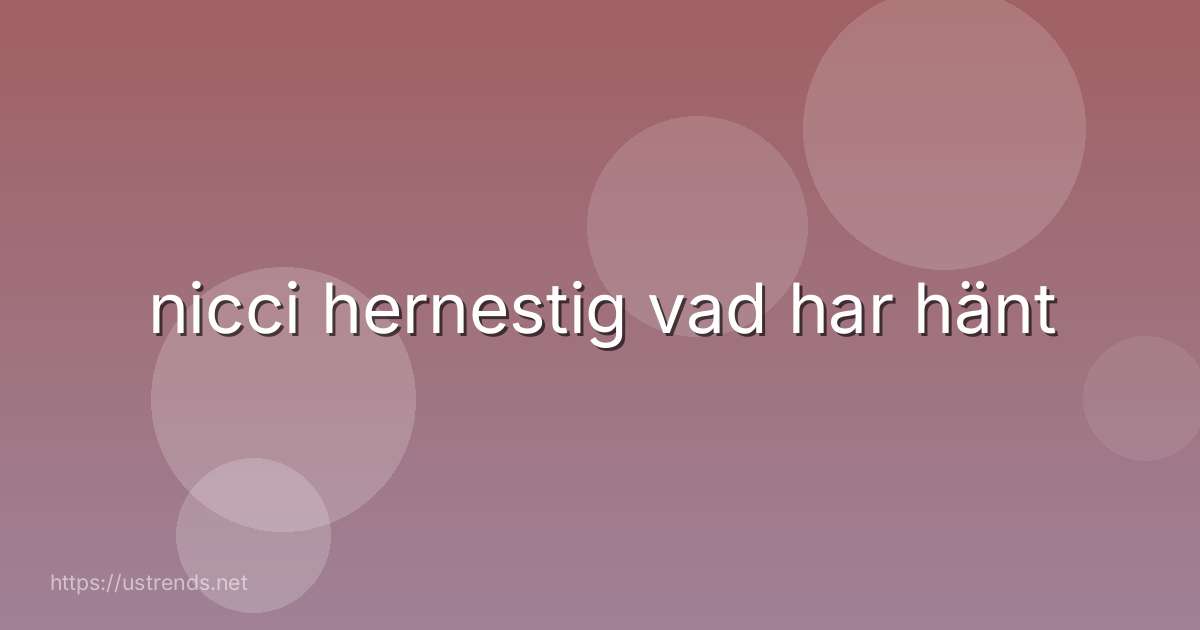 nicci hernestig vad har hänt