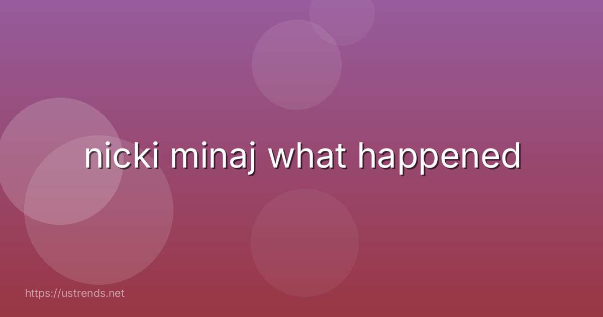 nicki minaj what happened