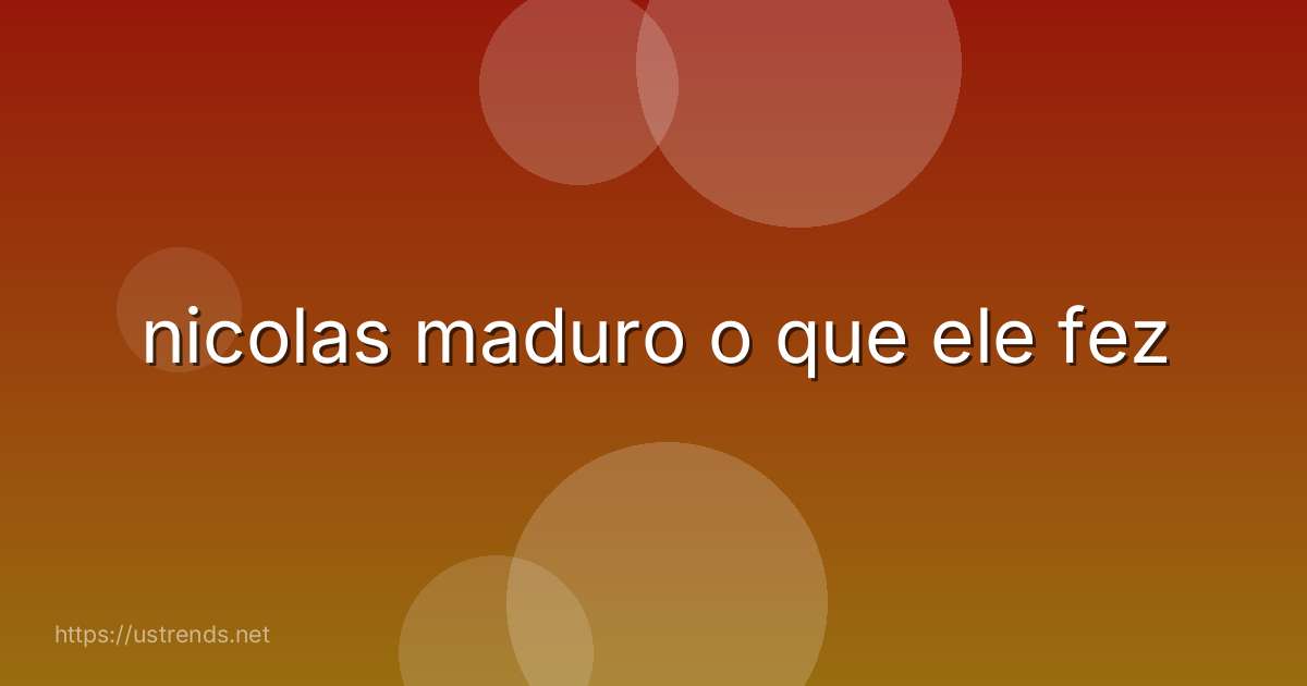 nicolas maduro o que ele fez