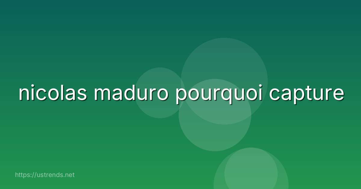 nicolas maduro pourquoi capture
