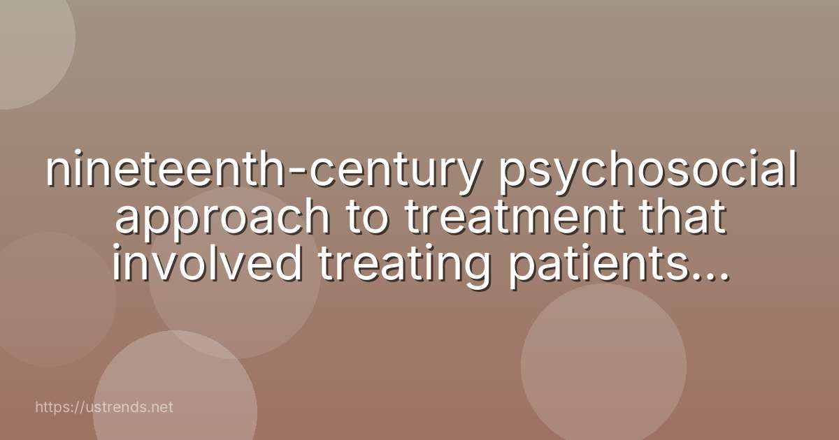 nineteenth-century psychosocial approach to treatment that involved treating patients as normally as possible in normal environments