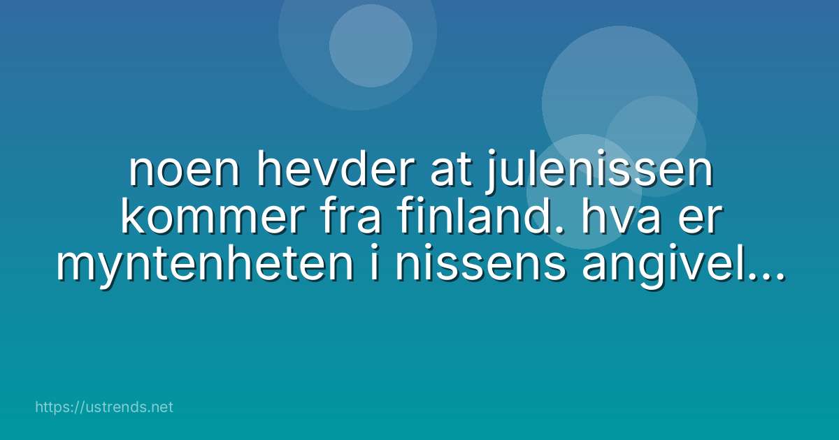 noen hevder at julenissen kommer fra finland. hva er myntenheten i nissens angivelige hjemland?