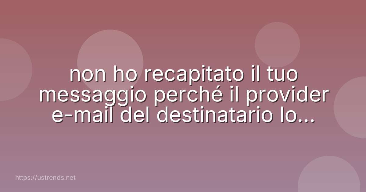 non ho recapitato il tuo messaggio perché il provider e-mail del destinatario lo ha rifiutato.
