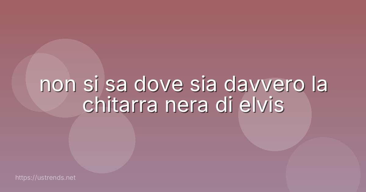 non si sa dove sia davvero la chitarra nera di elvis