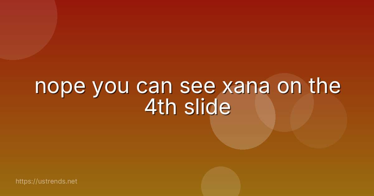 nope you can see xana on the 4th slide