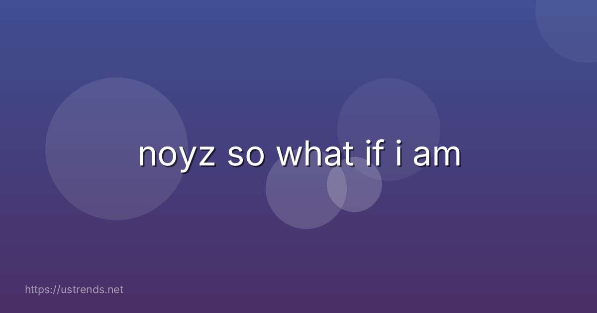 noyz so what if i am