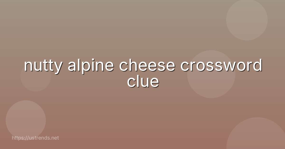 nutty alpine cheese crossword clue