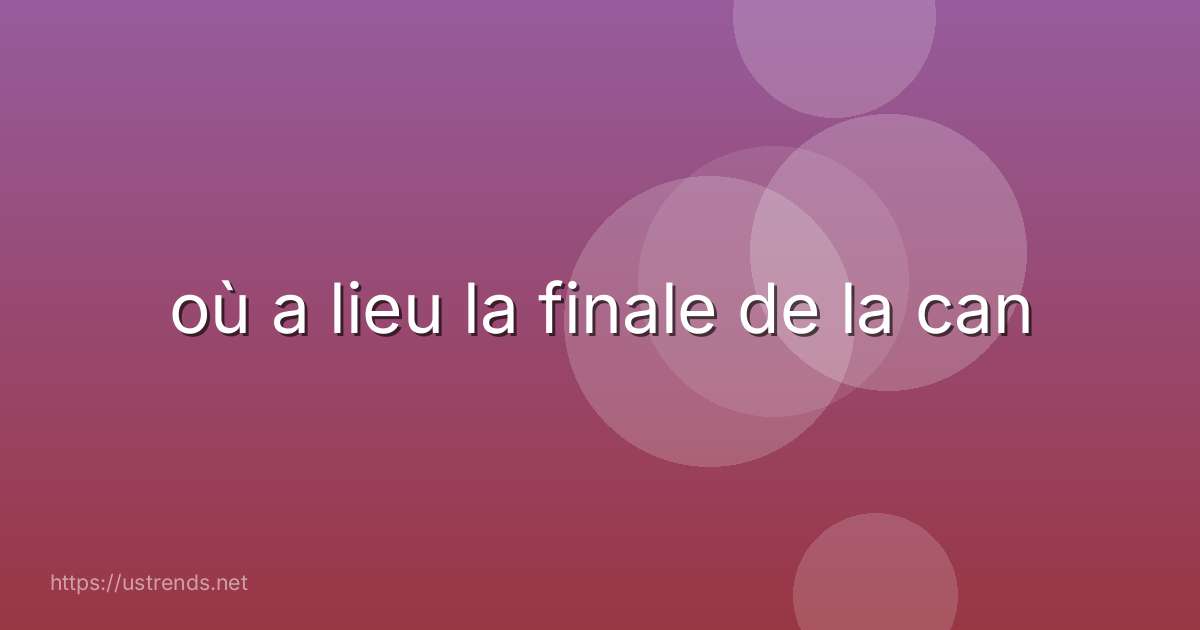 où a lieu la finale de la can
