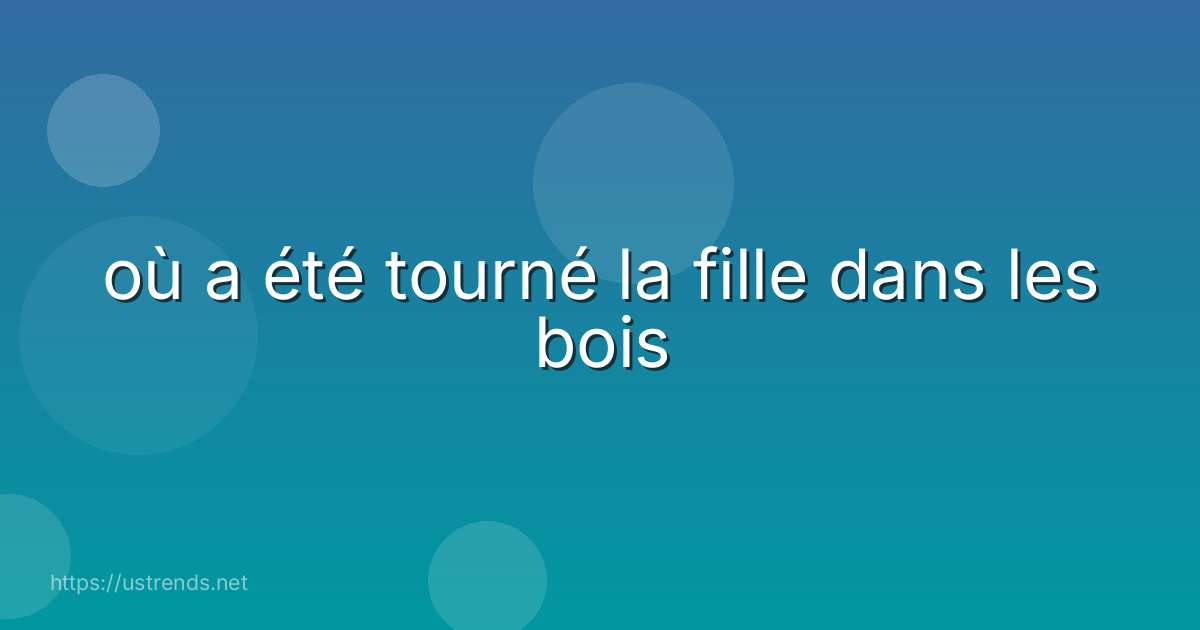 où a été tourné la fille dans les bois