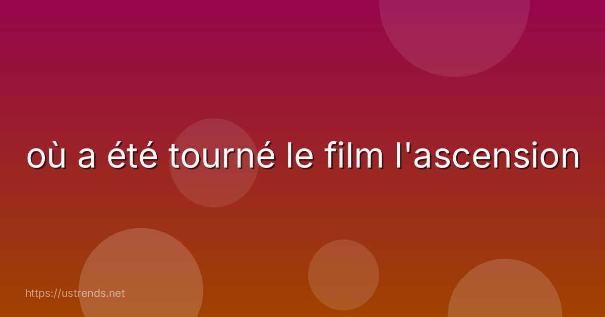 où a été tourné le film l'ascension