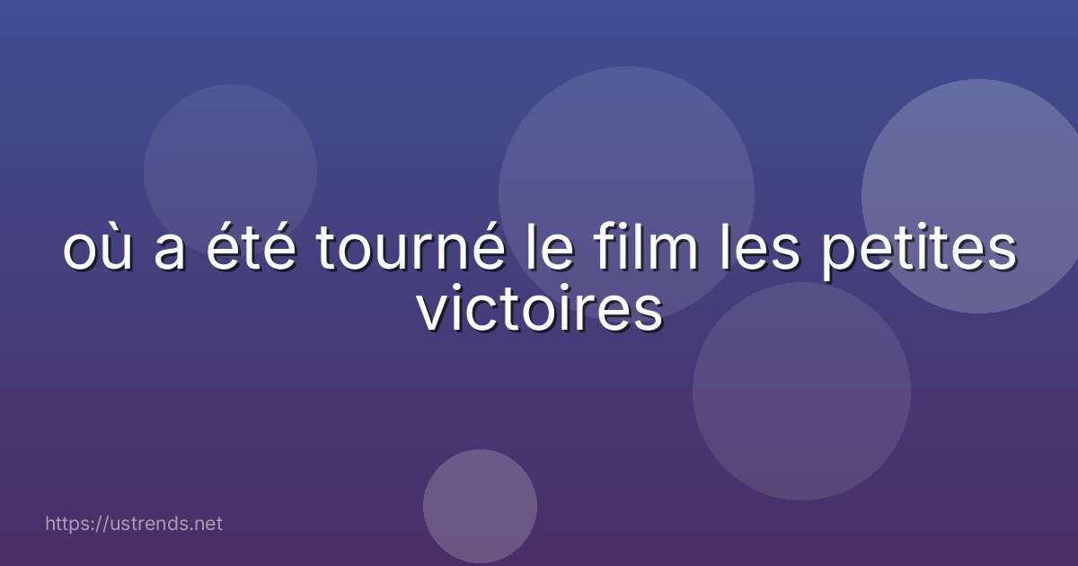 où a été tourné le film les petites victoires