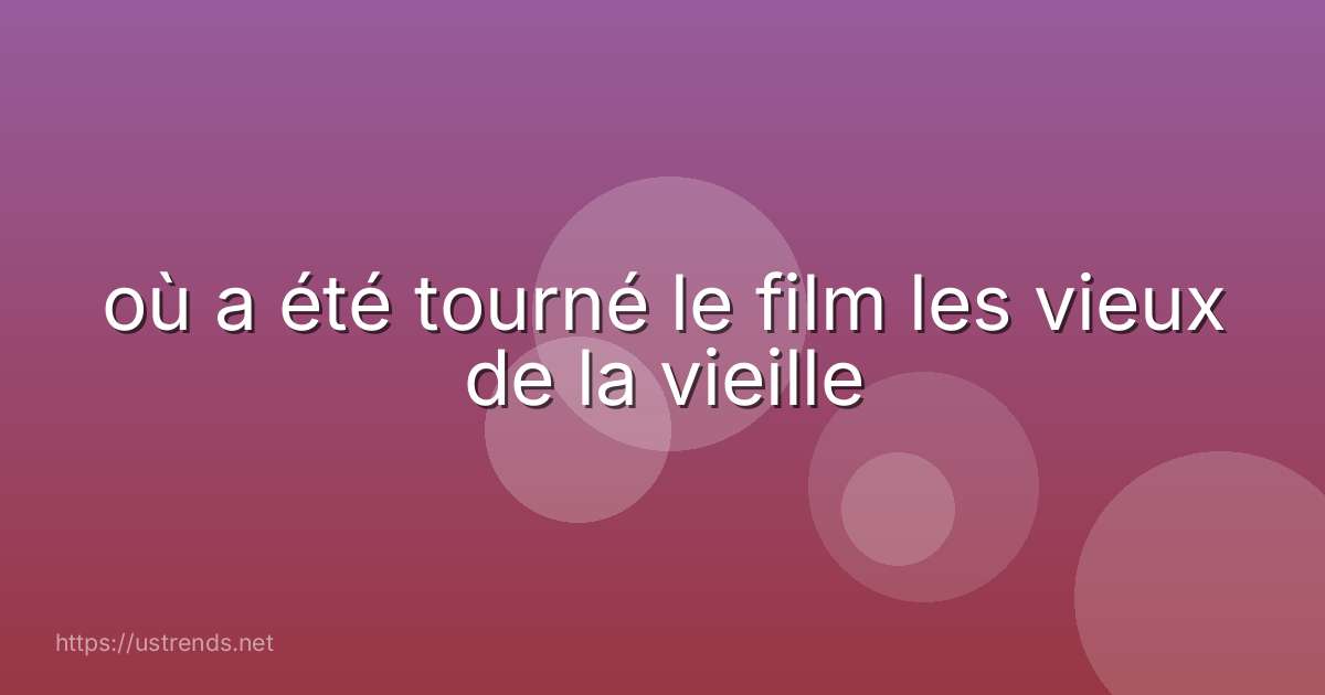 où a été tourné le film les vieux de la vieille