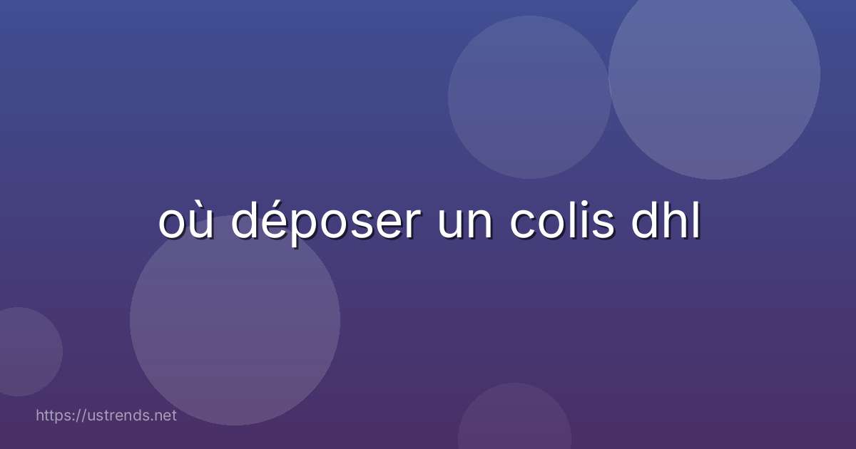 où déposer un colis dhl