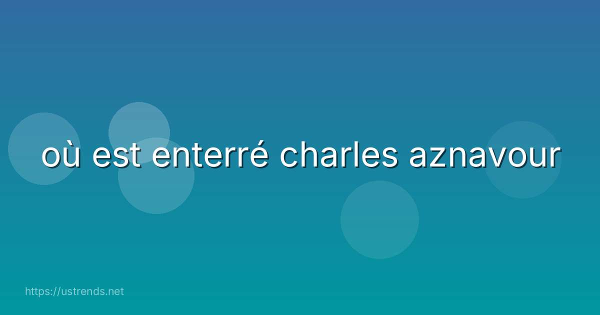 où est enterré charles aznavour