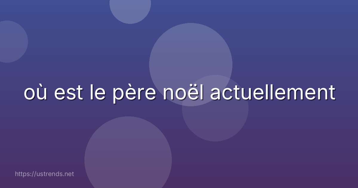 où est le père noël actuellement