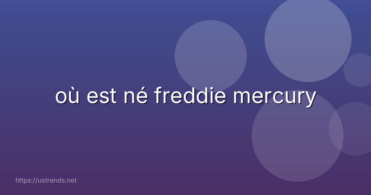 où est né freddie mercury