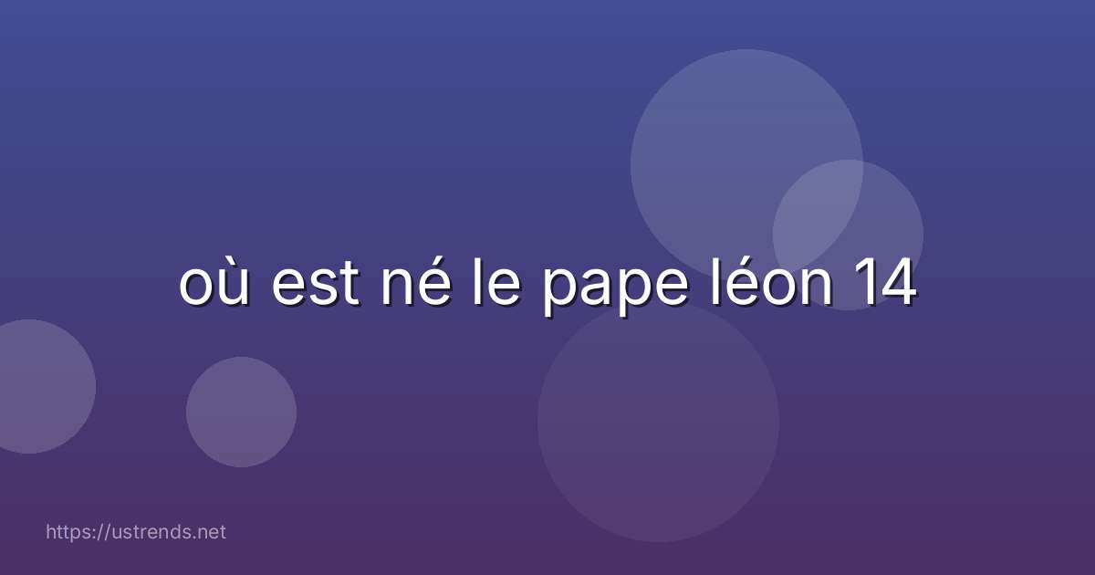 où est né le pape léon 14