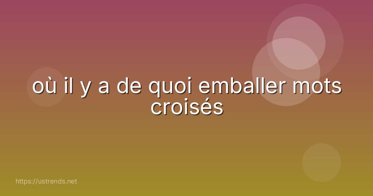 où il y a de quoi emballer mots croisés
