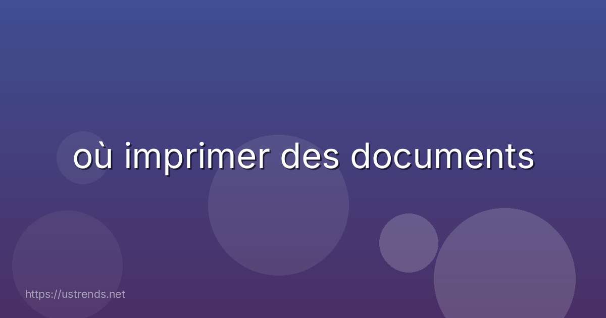 où imprimer des documents