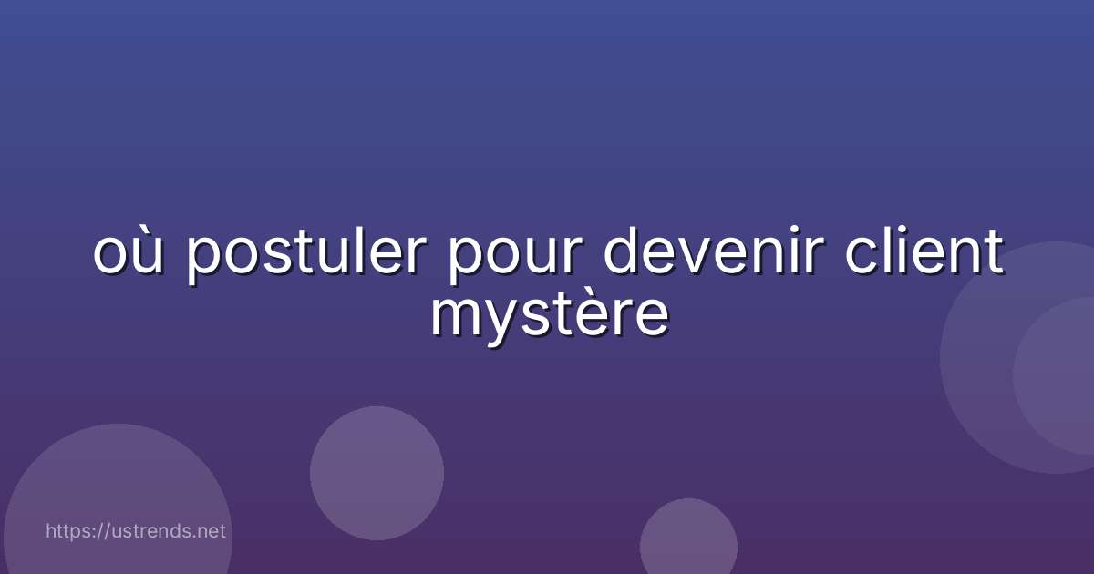 où postuler pour devenir client mystère