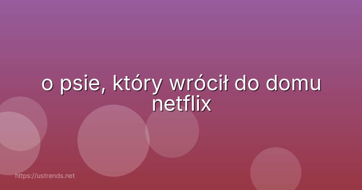 o psie, który wrócił do domu netflix