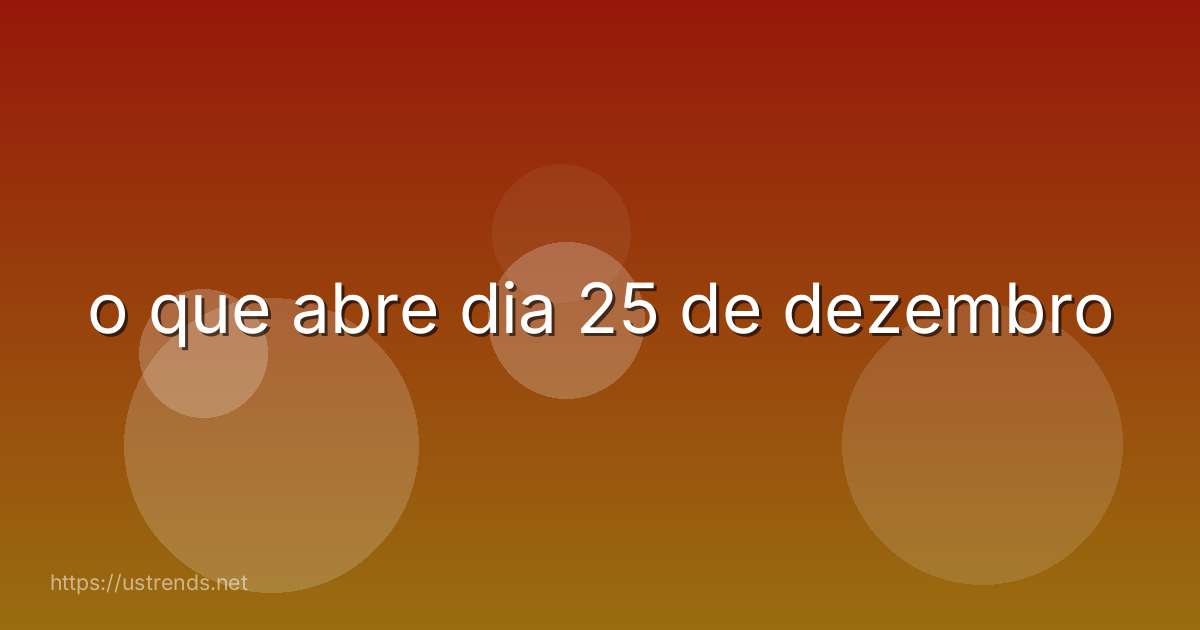 o que abre dia 25 de dezembro