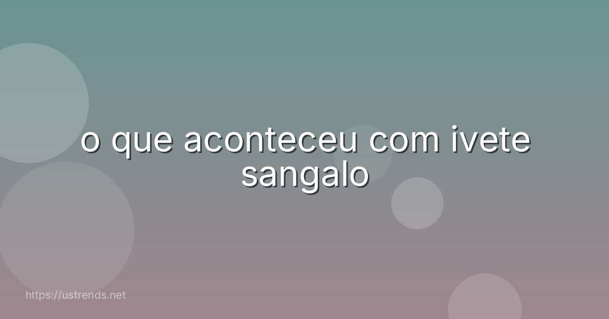 o que aconteceu com ivete sangalo