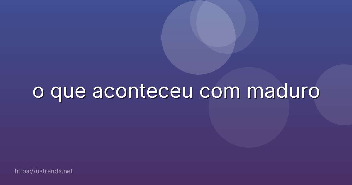 o que aconteceu com maduro