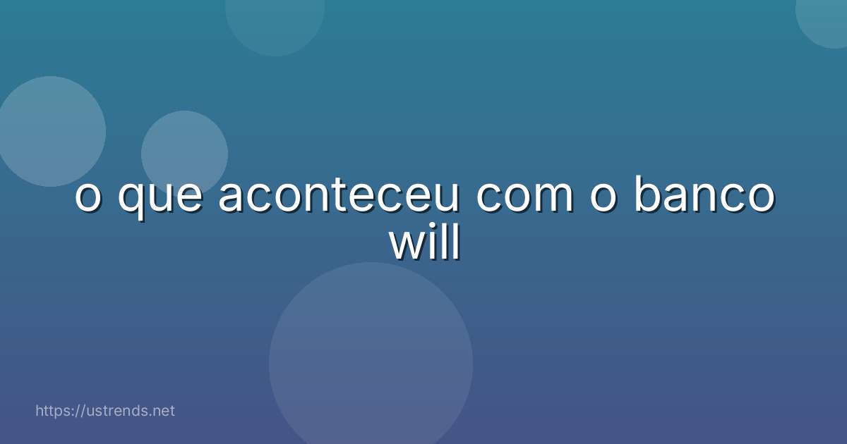 o que aconteceu com o banco will