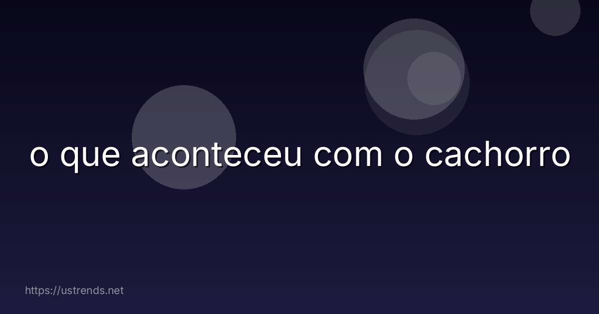 o que aconteceu com o cachorro