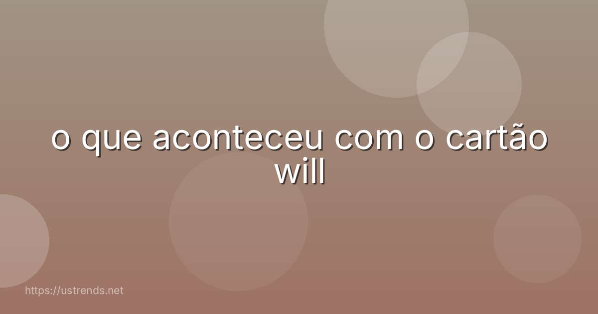 o que aconteceu com o cartão will