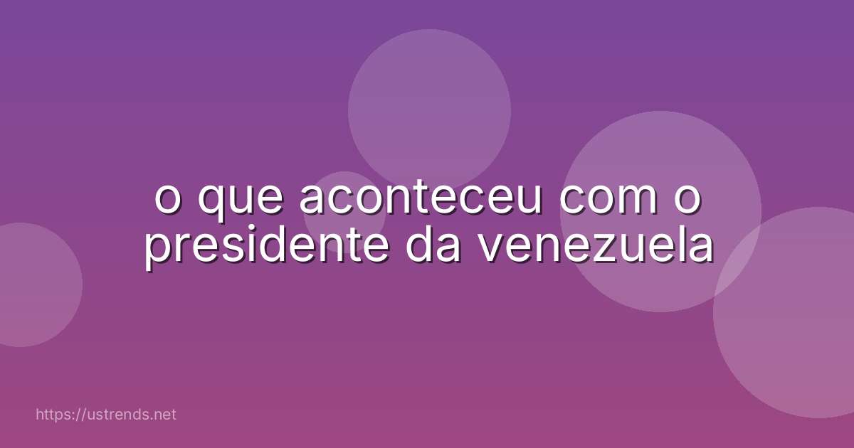 o que aconteceu com o presidente da venezuela