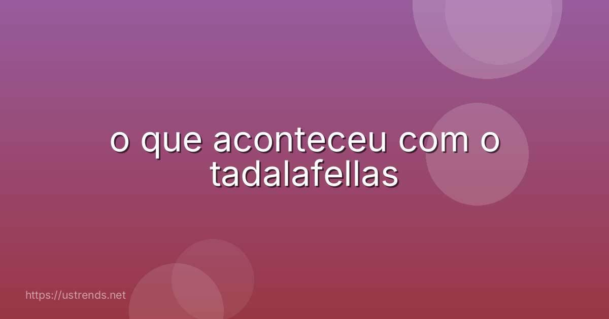 o que aconteceu com o tadalafellas